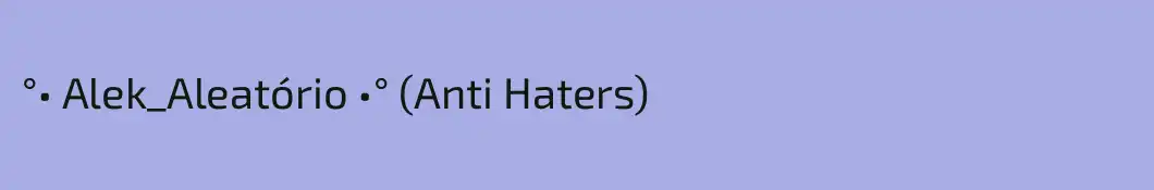 °• Alek_Aleatório •° (Anti Haters)